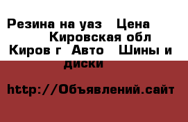 Резина на уаз › Цена ­ 18 000 - Кировская обл., Киров г. Авто » Шины и диски   